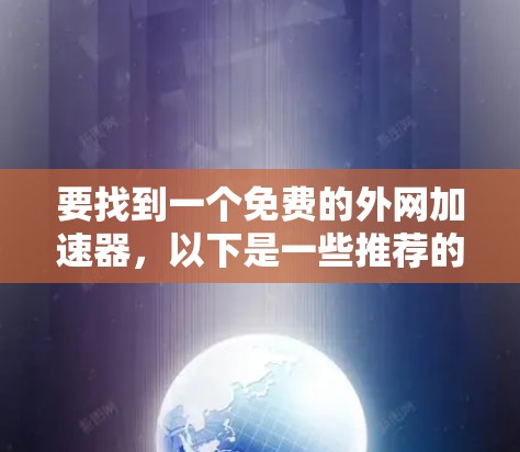 要找到一个免费的外网加速器，以下是一些推荐的工具和资源，帮助你提升网络速度