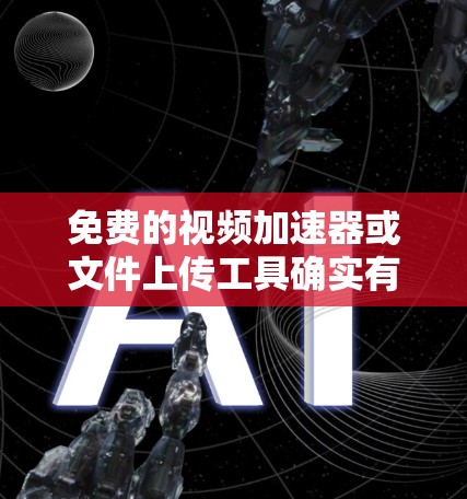 免费的视频加速器或文件上传工具确实有一定的限制，但可以通过以下方式找到一些免费且功能强大的资源