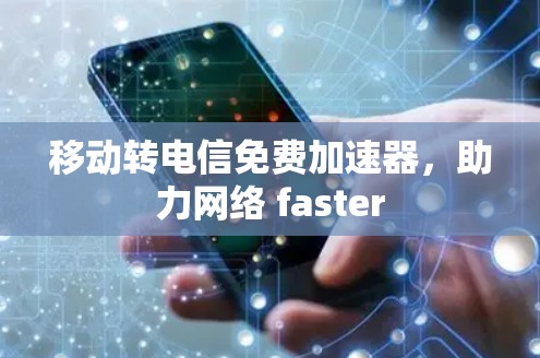 移动转电信免费加速器,助力网络 faster