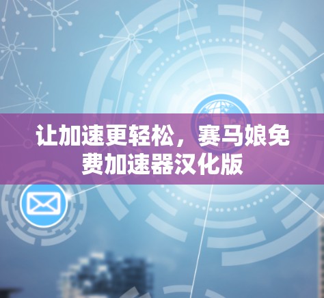 让加速更轻松，赛马娘免费加速器汉化版