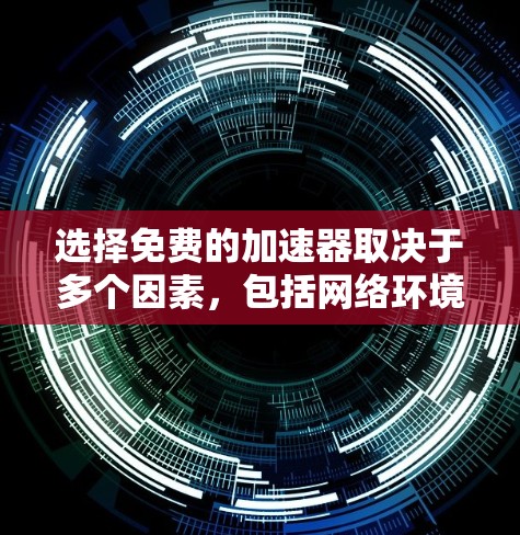 选择免费的加速器取决于多个因素，包括网络环境、功能需求和个人偏好。以下是一些适合考虑的步骤和推荐