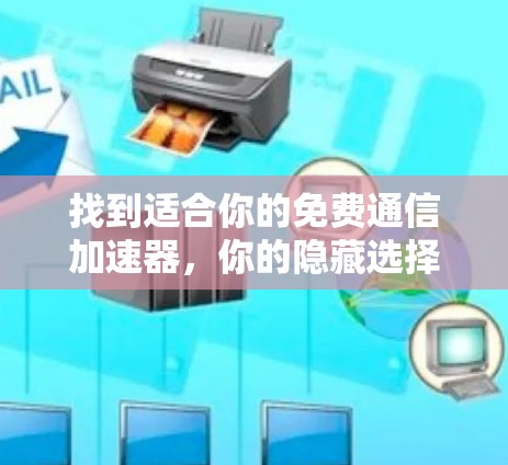 找到适合你的免费通信加速器，你的隐藏选择