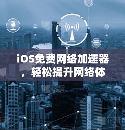 iOS免费网络加速器，轻松提升网络体验的实用工具