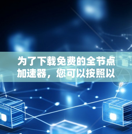 为了下载免费的全节点加速器，您可以按照以下步骤操作