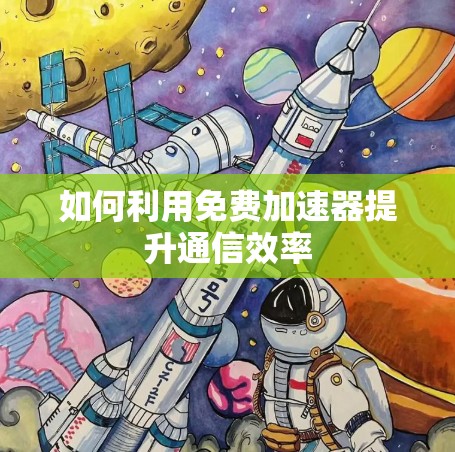 如何利用免费加速器提升通信效率