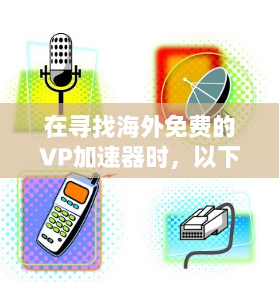 在寻找海外免费的VP加速器时，以下是一些系统性的推荐和信息