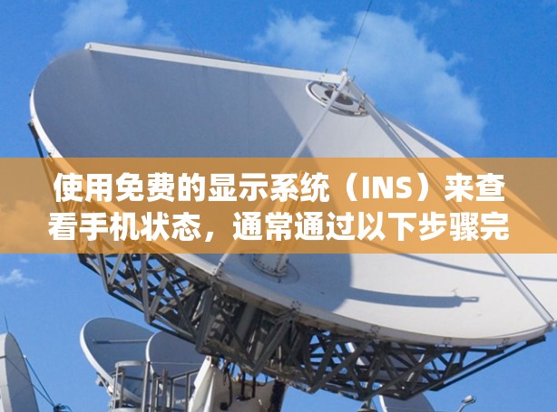使用免费的显示系统(INS)来查看手机状态,通常通过以下步骤完成