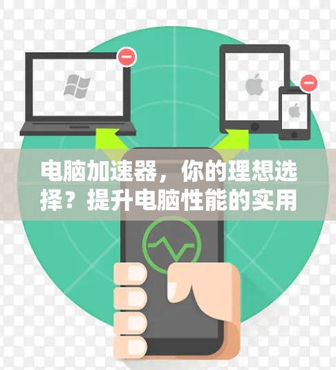 电脑加速器,你的理想选择?提升电脑性能的实用工具