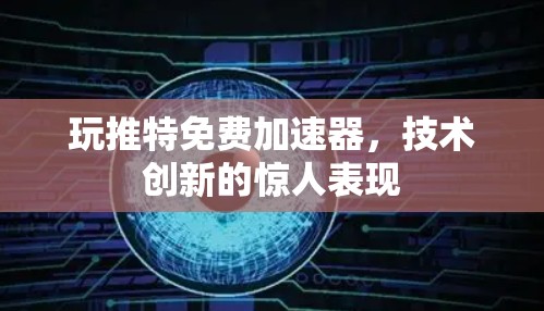 玩推特免费加速器，技术创新的惊人表现