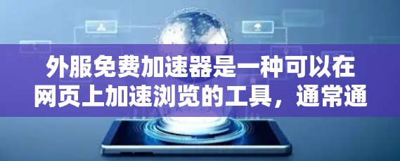 外服免费加速器是一种可以在网页上加速浏览的工具,通常通过外网提供下载服务。以下是一些推荐的工具,帮助您找到适合的外服加速器
