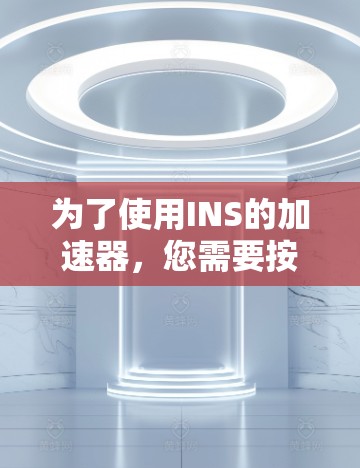 为了使用INS的加速器，您需要按照以下步骤进行注册和激活