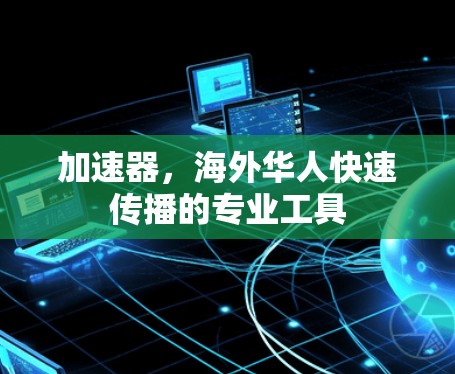 加速器，海外华人快速传播的专业工具