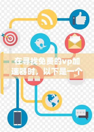 在寻找免费的vp加速器时,以下是一个清晰的指南,帮助您找到适合的工具