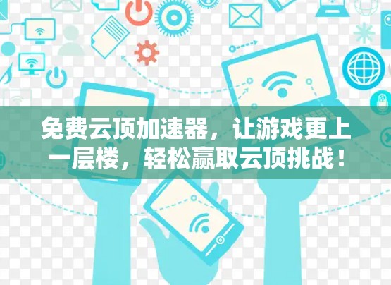 免费云顶加速器,让游戏更上一层楼,轻松赢取云顶挑战!