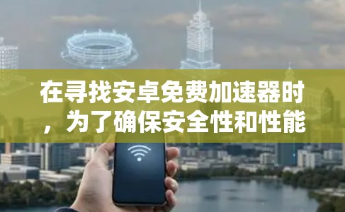 在寻找安卓免费加速器时,为了确保安全性和性能,建议以下几种推荐
