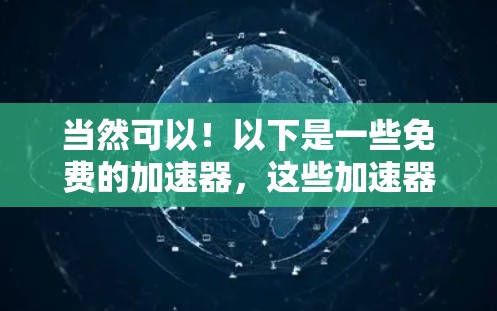 当然可以!以下是一些免费的加速器,这些加速器可以帮助您访问国外网站,但请注意,这些工具都是基于网络连接的,它们可能会提供广告或安全风险,因此请确保您选择了可靠且安全的工具