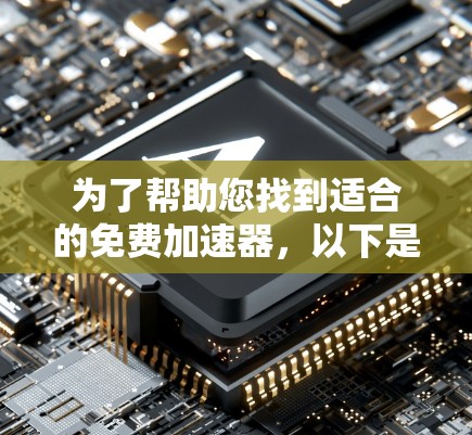 为了帮助您找到适合的免费加速器,以下是一些推荐的工具及其特点
