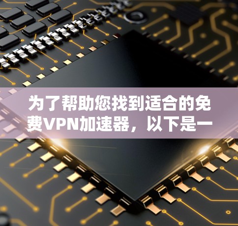 为了帮助您找到适合的免费VPN加速器，以下是一些推荐，涵盖了多种模式和功能