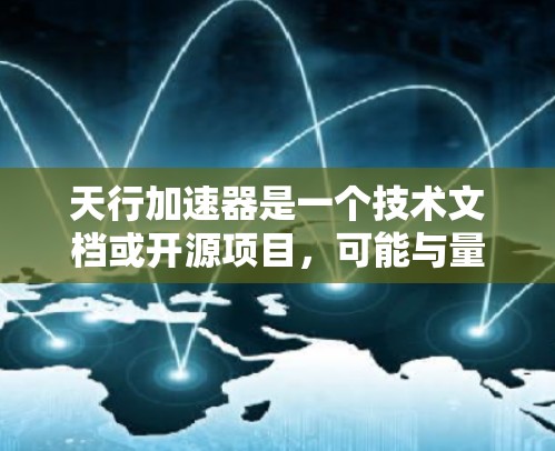 天行加速器是一个技术文档或开源项目，可能与量子计算相关。以下是关于其免费版的详细信息