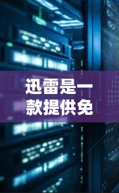 迅雷是一款提供免费网络加速器的工具，它可以帮助用户在百度搜索、网页浏览和地图导航时，快速连接到可靠的网络。以下是一些具体的使用步骤