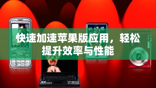 快速加速苹果版应用,轻松提升效率与性能