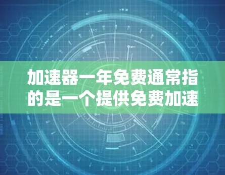 加速器一年免费通常指的是一个提供免费加速功能的软件或工具,通常称为加速器或加速工具。以下是一些可能的解释