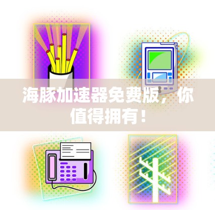 海豚加速器免费版,你值得拥有!