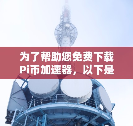 为了帮助您免费下载Pi币加速器,以下是几种推荐的工具和方法