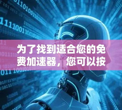 为了找到适合您的免费加速器,您可以按照以下步骤进行