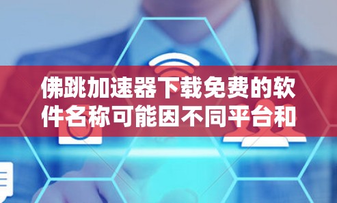 佛跳加速器下载免费的软件名称可能因不同平台和版本有所差异，建议根据具体需求选择合适的加速工具。以下是一些常见的免费加速软件推荐