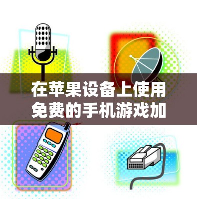 在苹果设备上使用免费的手机游戏加速器,可以有效地提升游戏体验。以下是一步步的解决方案