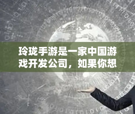 玲珑手游是一家中国游戏开发公司，如果你想尝试使用加速器来提高游戏性能，可以考虑以下几点
