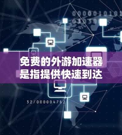 免费的外游加速器是指提供快速到达目的地或节省时间的旅行服务,这些服务通常免费或有折扣。以下是一些可能的免费选项