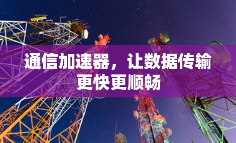 通信加速器，让数据传输更快更顺畅