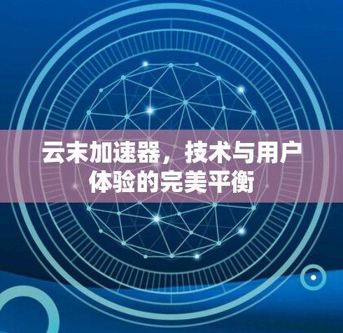 云末加速器，技术与用户体验的完美平衡