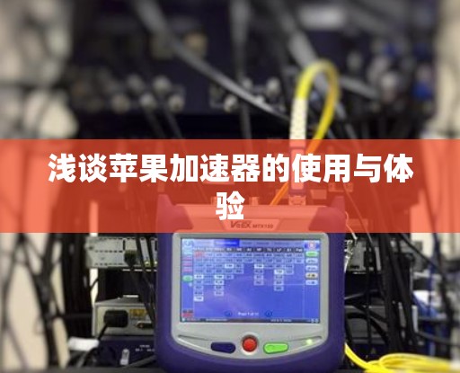 浅谈苹果加速器的使用与体验