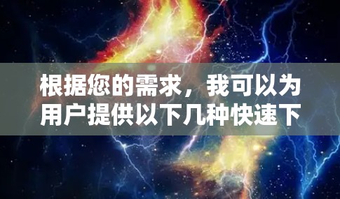 根据您的需求,我可以为用户提供以下几种快速下载和加速的建议