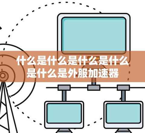 什么是什么是什么是什么是什么是外服加速器