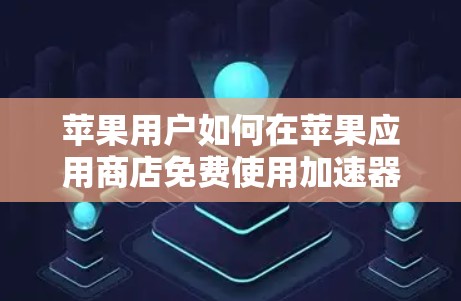 苹果用户如何在苹果应用商店免费使用加速器?