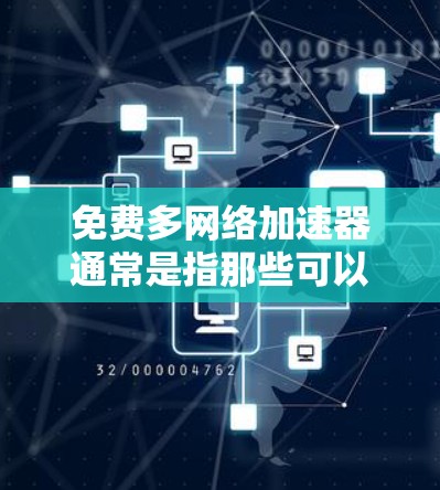 免费多网络加速器通常是指那些可以在多个网络节点上运行的加速器,提供均衡的性能。以下是关于免费多网络加速器的一些关键点和解决方案