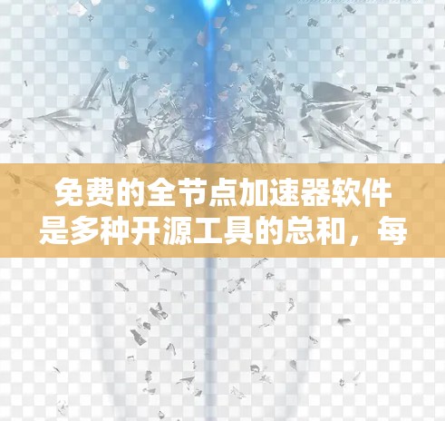 免费的全节点加速器软件是多种开源工具的总和，每个工具都有其特定的功能和适用场景。以下是一些推荐的工具，根据不同的使用场景和需求进行选择