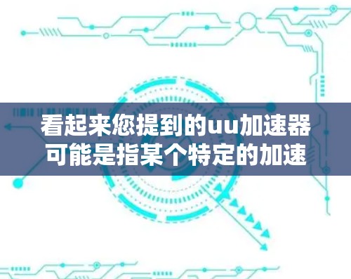 看起来您提到的uu加速器可能是指某个特定的加速工具，但可能需要更多的信息来提供详细的建议。如果您的意思是寻找快速下载资源的方法，可以尝试以下步骤
