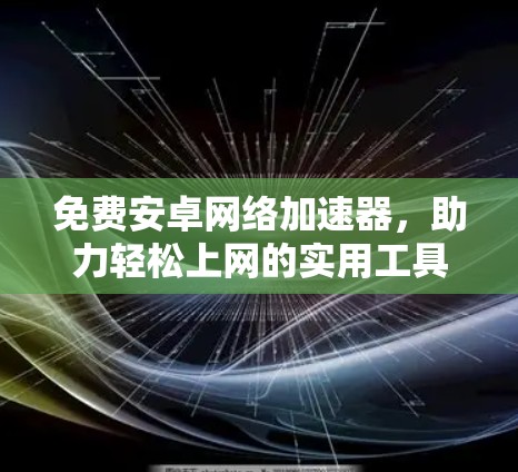 免费安卓网络加速器,助力轻松上网的实用工具