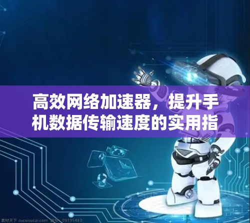 高效网络加速器，提升手机数据传输速度的实用指南