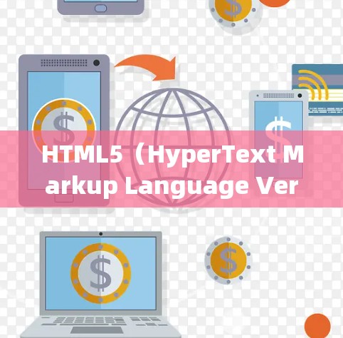 HTML5（HyperText Markup Language Version 5）是标准的HTML语言的增强版本，提供了一个更强大的框架。以下是关于HTML5的一些关键信息