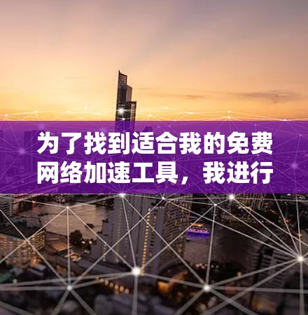 为了找到适合我的免费网络加速工具，我进行了以下分析和整理