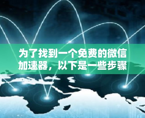 为了找到一个免费的微信加速器,以下是一些步骤和建议