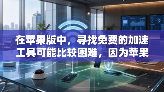 在苹果版中,寻找免费的加速工具可能比较困难,因为苹果平台通常会限制内购功能。以下是几个可能的解决方案