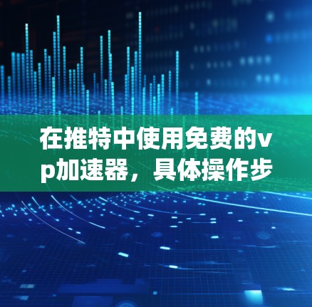 在推特中使用免费的vp加速器,具体操作步骤如下
