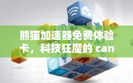 熊猫加速器免费体验卡,科技狂魔的 candies